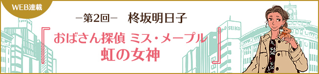 WEB連載 第2回 柊坂明日子
										『おばさん探偵 ミス・メープル　虹の女神』 